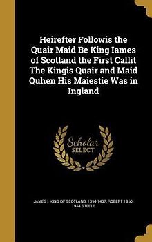 Heirefter Followis the Quair Maid Be King Iames of Scotland the First Callit The Kingis Quair and Maid Quhen His Maiestie Was in Ingland