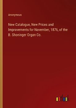 New Catalogue, New Prices and Improvements for November, 1876, of the B. Shoninger Organ Co.