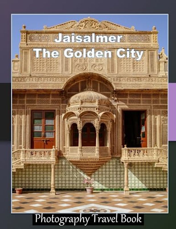 Jaisalmer The Golden City: A Visual Exploration of Jaisalmer, A Unique Desert Experience With Camel Safaris, Exploring Ancient Forts, And Experiencing ... Breath Away, Tourism Guide Book, Band 129)