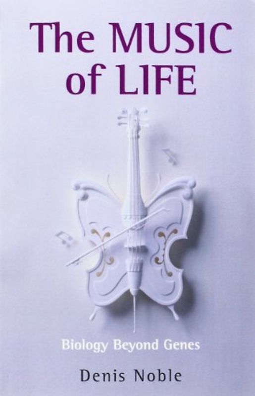 The Music of Life: Biology Beyond Genes - Denis Noble