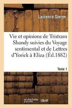 Vie Et Opinions de Tristram Shandy Suivies Du Voyage Sentimental Et de Lettres d'Yorick À Eliza- T 1