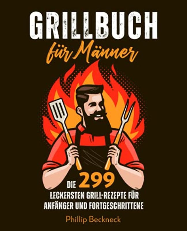 Grillbuch für Männer: Die 299 leckersten Grill-Rezepte, für Anfänger und Fortgeschrittene.