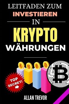 Leitfaden zum Investieren in Kryptowährungen - 5 einfache Schritte, um profitabel und mit minimalem Risiko in Kryptowährungen zu investieren (Bitcoin, ... Blockchain, Kryptowährungshandel, Band 4)