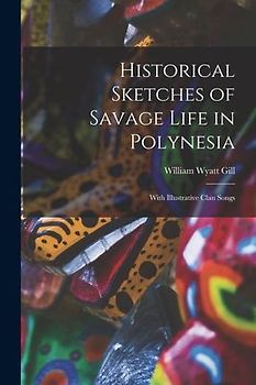 Historical Sketches of Savage Life in Polynesia: With Illustrative Clan Songs