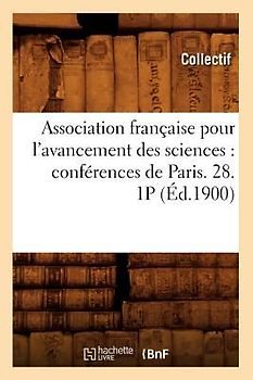 Association Française Pour l'Avancement Des Sciences: Conférences de Paris. 28. 1p (Éd.1900)