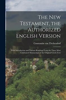 The New Testament, the Authorized English Version: With Introduction and Various Readings From the Three Most Celebrated Manuscripts of the Original G