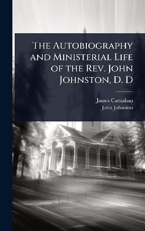 The Autobiography and Ministerial Life of the Rev. John Johnston, D. D