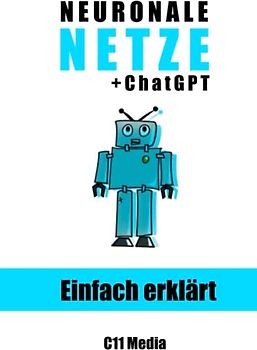 Neuronale Netze einfach erklärt: Grundlagen und Anwendungen neuronaler Netze mit Extra-Kapitel: ChatGPT und Sprachverarbeitung (Künstliche Intelligenz einfach erklärt)