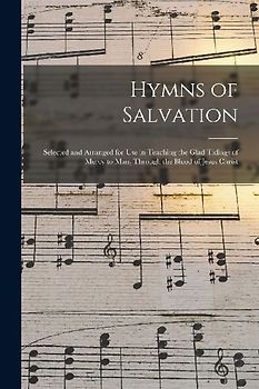 Hymns of Salvation [microform]: Selected and Arranged for Use in Teaching the Glad Tidings of Mercy to Man, Through the Blood of Jesus Christ