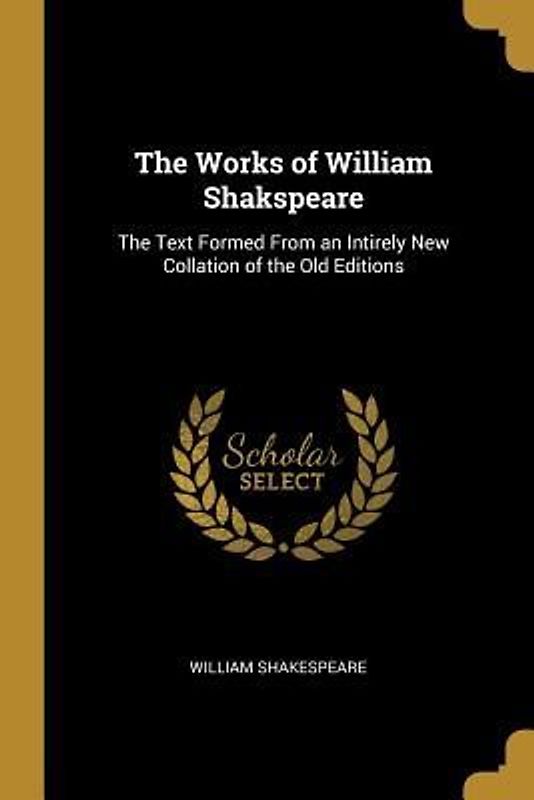 The Works of William Shakspeare: The Text Formed From an Intirely New Collation of the Old Editions