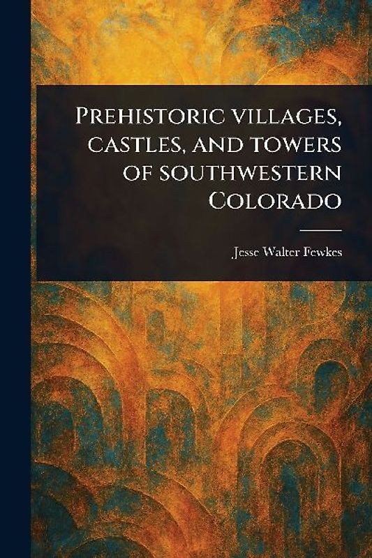 Prehistoric Villages, Castles, and Towers of Southwestern Colorado
