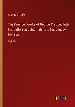 The Poetical Works of George Crabbe, With His Letters and Journals, and His Life, by His Son