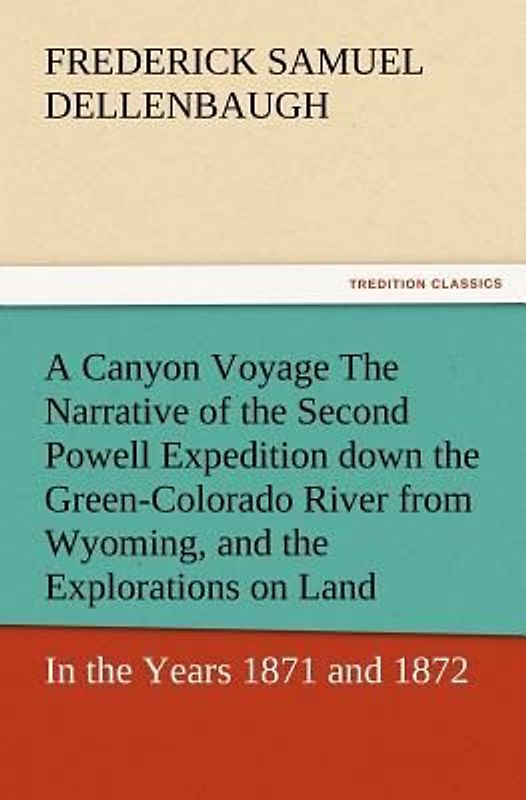 A Canyon Voyage The Narrative of the Second Powell Expedition down the Green-Colorado River from Wyoming, and the Explorations on Land, in the Years 1871 and 1872