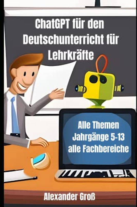 ChatGPT für den Deutschunterricht für Lehrkräfte: Prompts für alle Themen, alle Jahrgangsstufen und Bereiche des Faches Deutsch an weiterführenden Schulen
