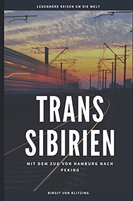 TRANS SIBIRIEN: Mit dem Zug von Hamburg nach Peking (Unterwegs auf legendären Routen, Band 1)