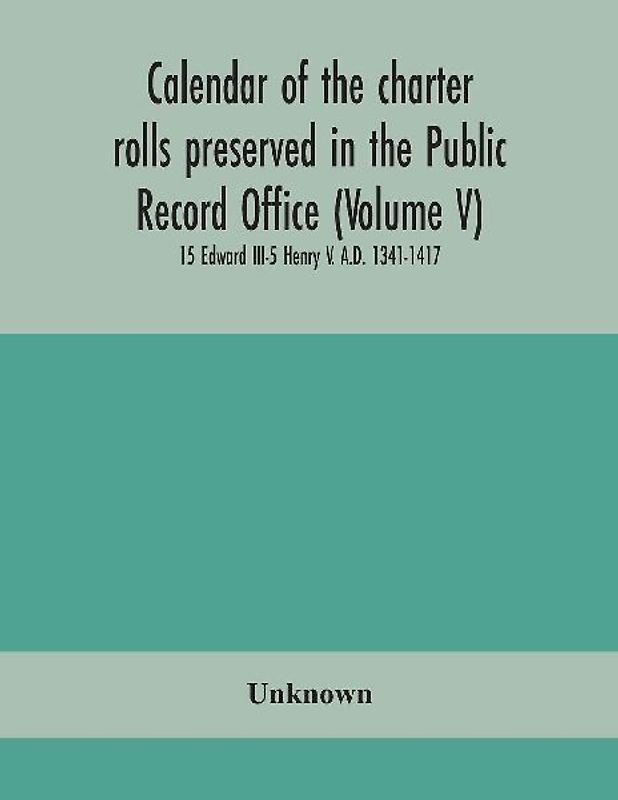 Calendar Of The Charter Rolls Preserved In The Public Record Office (Volume V) 15 Edward Iii-5 Henry V. A.D. 1341-1417