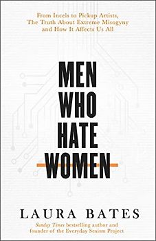 Men Who Hate Women: From incels to pickup artists, the truth about extreme misogyny and how it affects us all