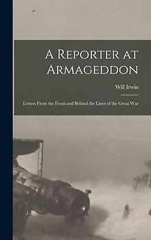 A Reporter at Armageddon; Letters From the Front and Behind the Lines of the Great War