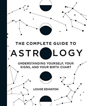 The Complete Guide to Astrology: Understanding Yourself, Your Signs, and Your Birth Chart