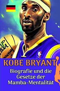 Kobe Bryant: Biografie und die Gesetze der Mamba-Mentalität (Kleine Erfolgsgeschichten in deutscher Sprache)