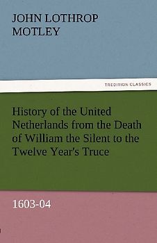 History of the United Netherlands from the Death of William the Silent to the Twelve Year's Truce, 1603-04