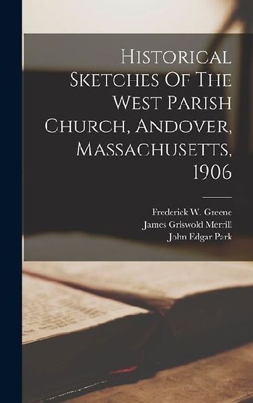 Historical Sketches Of The West Parish Church, Andover, Massachusetts, 1906