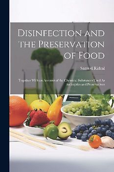 Disinfection and the Preservation of Food: Together With an Account of the Chemical Substances Used As Antiseptics and Preservatives