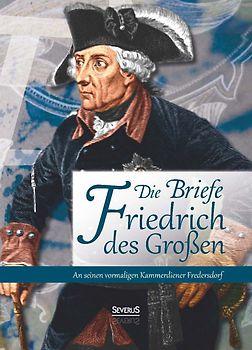 Briefe Friedrichs des Großen an seinen Kammerdiener Fredersdorf