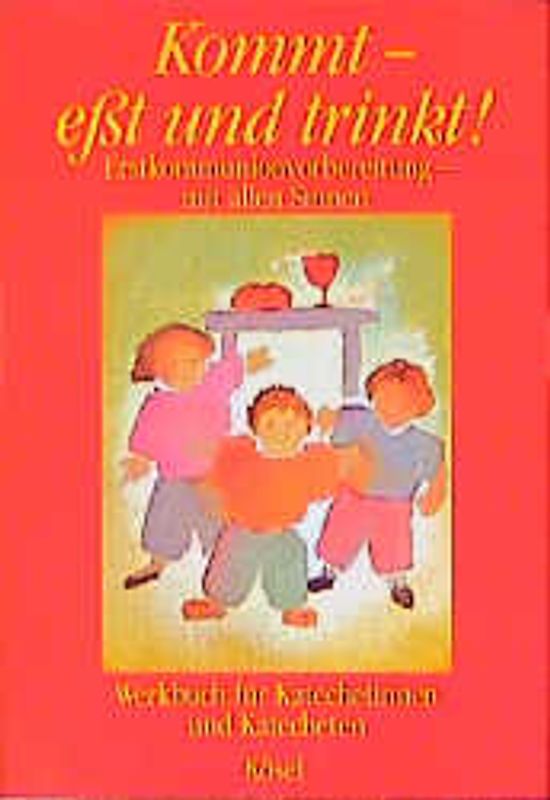 Kommt - esst und trinkt!. Erstkommunionvorbereitung - mit allen Sinnen / Werkbuch für Katechetinnen und Katecheten