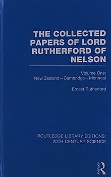 The Collected Papers of Lord Rutherford of Nelson: New Zealand, Cambridge, Montreal (Routledge Library Editions: 20th Century Science)