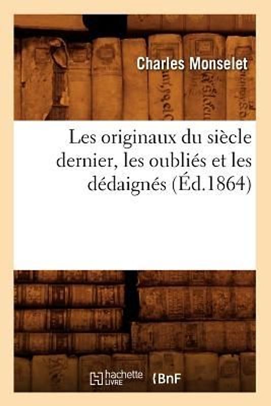 Les Originaux Du Siècle Dernier, Les Oubliés Et Les Dédaignés (Éd.1864)