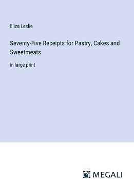 Seventy-Five Receipts for Pastry, Cakes and Sweetmeats