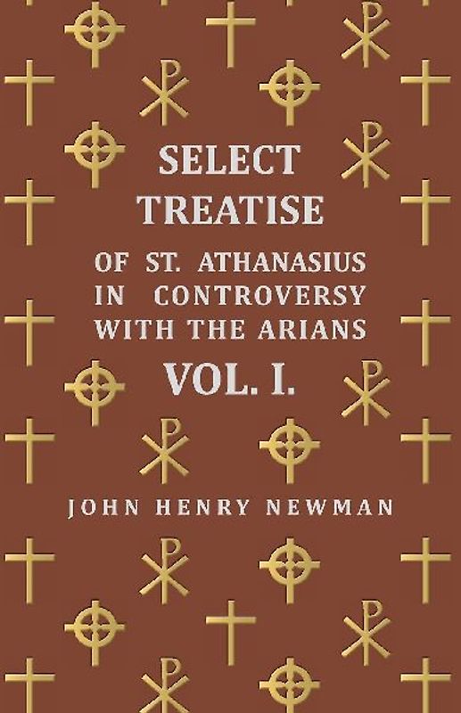 Select Treatise of St. Athanasius in Controversy with the Arians Vol. I.