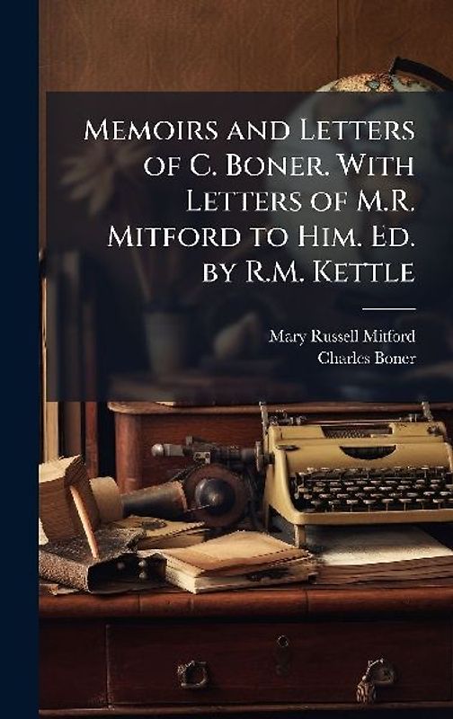 Memoirs and Letters of C. Boner. With Letters of M.R. Mitford to Him. Ed. by R.M. Kettle