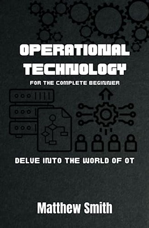 Operational Technology for the Complete Beginner: Delve into the world of OT (Information Technology for the Complete Beginner)
