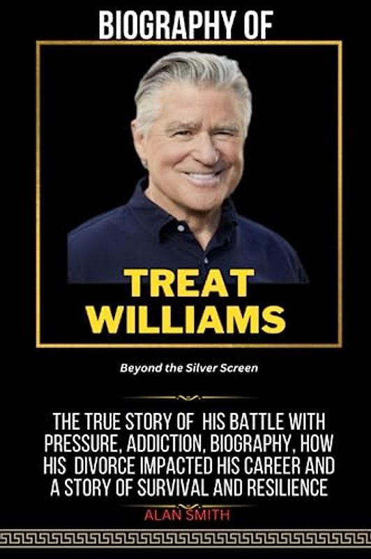TREAT WILLIAMS : Beyond the Silver Screen: The True Story of His Battle with Pressure, Addiction, Biography, how his Divorce impacted his career and A Story of Survival and Resilience