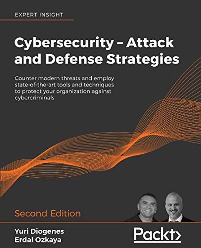 Cybersecurity – Attack and Defense Strategies: Counter modern threats and employ state-of-the-art tools and techniques to protect your organization against cybercriminals, 2nd Edition