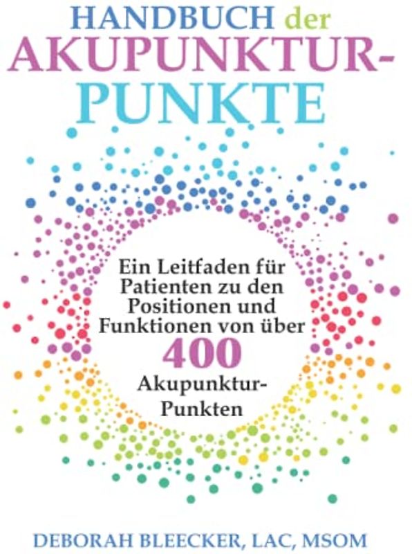 Handbuch der Akupunktur-Punkte: Ein Leitfaden für Patienten zu den Positionen und Funktionen von über 400 Akupunktur-Punkten
