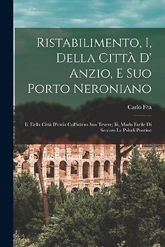 Ristabilimento, I, Della Città D' Anzio, E Suo Porto Neroniano: Ii, Della Città D'ostia Coll'intero Suo Tevere; Iii, Modo Facile Di Seccare Le Paludi