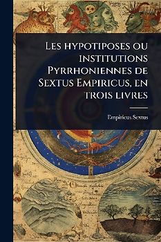 Les hypotiposes ou institutions Pyrrhoniennes de Sextus Empiricus, en trois livres