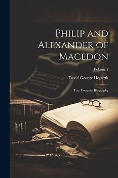 Philip and Alexander of Macedon: Two Essays in Biography; Volume 2