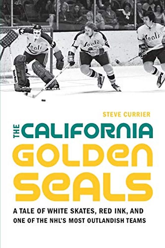 The California Golden Seals: A Tale of White Skates, Red Ink, and One of the Nhl's Most Outlandish Teams