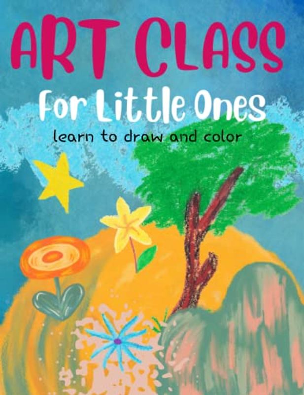 ART CLASS FOR LITTLE ONES: LEARN TO DRAW AND COLOR: Activity Book For Kids Ages 5-10