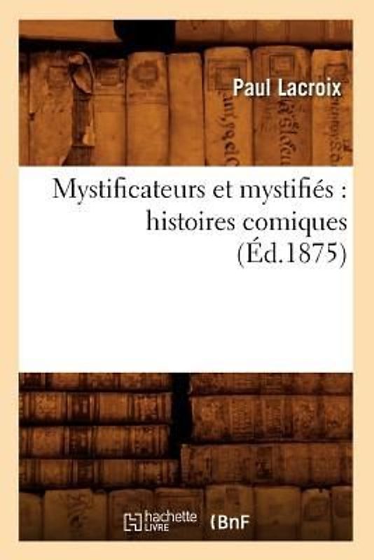 Mystificateurs Et Mystifiés: Histoires Comiques (Éd.1875)