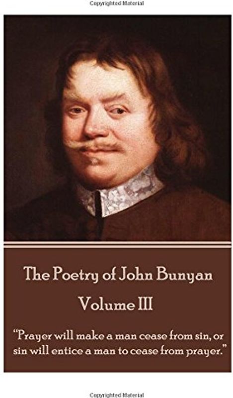 John Bunyan - The Poetry of John Bunyan - Volume III: “Prayer will make a man cease from sin, or sin will entice a man to cease from prayer.”