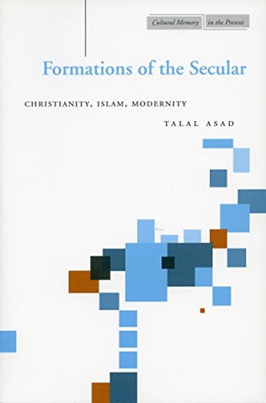 Formations of the Secular: Christianity, Islam, Modernity (Cultural Memory in the Present) - Asad, Talal