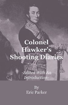 Colonel Hawker's Shooting Diaries - Edited With An Introduction