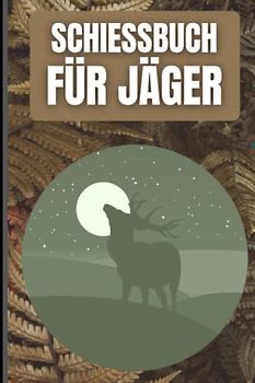 Schießbuch für Jäger: Schussbuch für Jäger, um Jagddaten vom geschossenen Wild selbst aufzuzeichnen. Dokumentiere die wichtigsten Fakten übersichtlich auf 110 Seiten