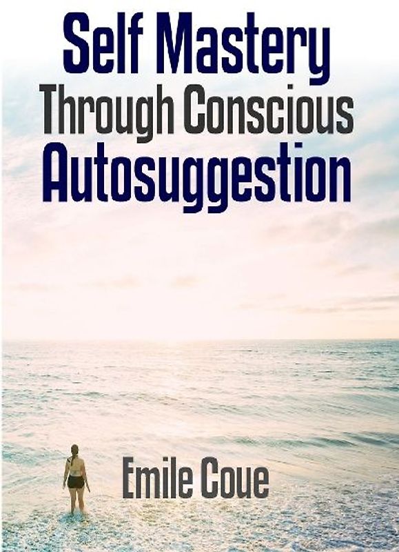 Self Mastery Through Conscious Autosuggestion