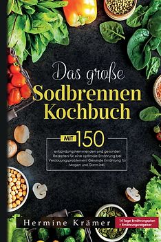 Das große Sodbrennen Kochbuch! Inklusive 14 Tage Ernährungsplan und Nährwerteangaben! 1. Auflage